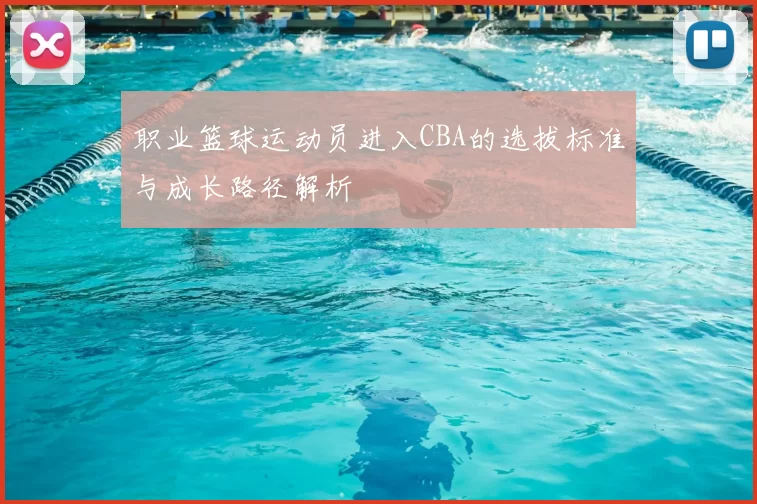 职业篮球运动员进入CBA的选拔标准与成长路径解析