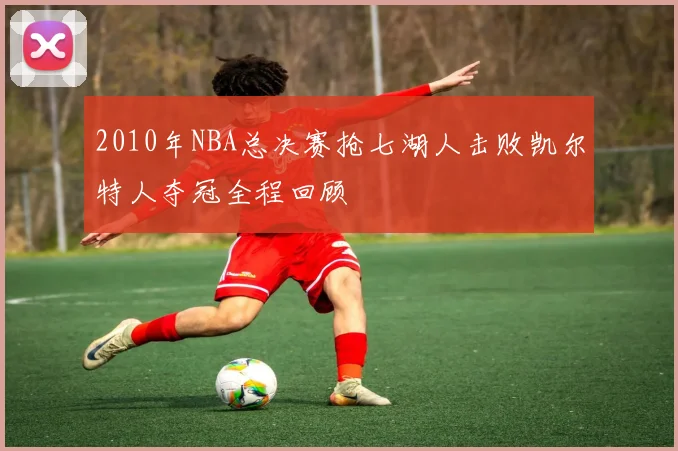 2010年NBA总决赛抢七湖人击败凯尔特人夺冠全程回顾