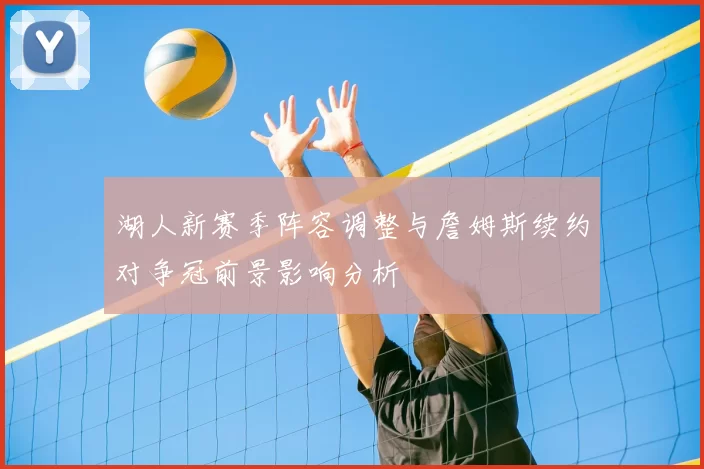 湖人新赛季阵容调整与詹姆斯续约对争冠前景影响分析