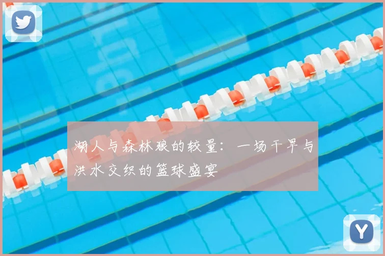 湖人与森林狼的较量:一场干旱与洪水交织的篮球盛宴