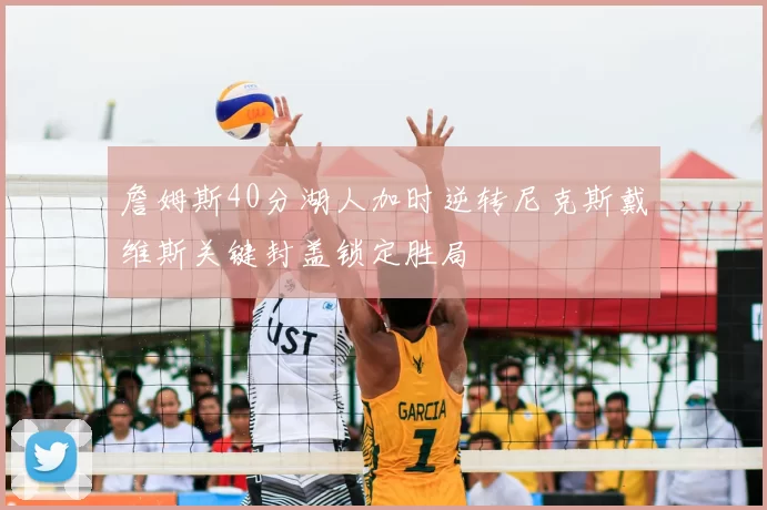 詹姆斯40分湖人加时逆转尼克斯戴维斯关键封盖锁定胜局