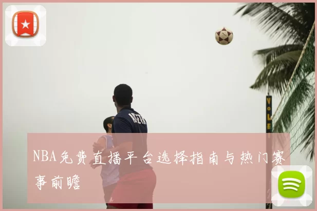 NBA免费直播平台选择指南与热门赛事前瞻