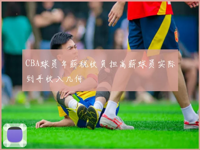 CBA球员年薪税收负担高薪球员实际到手收入几何